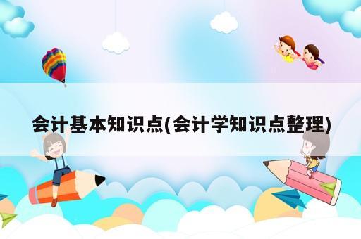 會計基本知識點(會計學(xué)知識點整理)
